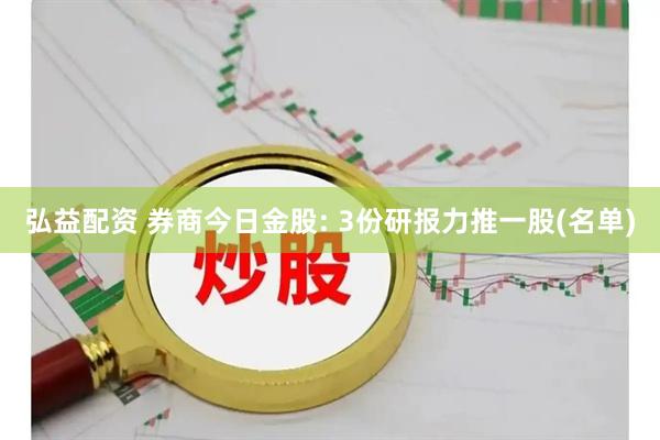 弘益配资 券商今日金股: 3份研报力推一股(名单)